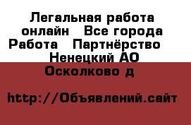 Легальная работа онлайн - Все города Работа » Партнёрство   . Ненецкий АО,Осколково д.